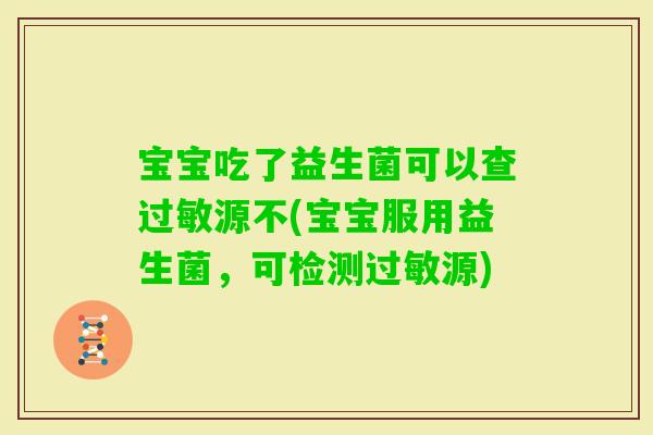 宝宝吃了益生菌可以查源不(宝宝服用益生菌，可检测源)