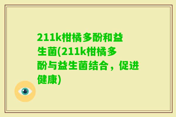 211k柑橘多酚和益生菌(211k柑橘多酚与益生菌结合，促进健康)
