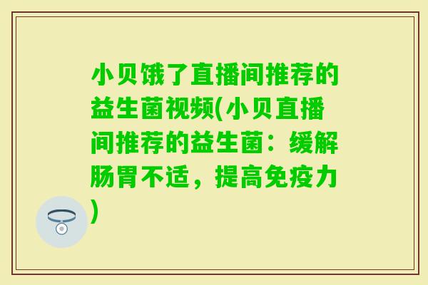小贝饿了直播间推荐的益生菌视频(小贝直播间推荐的益生菌：缓解肠胃不适，提高力)