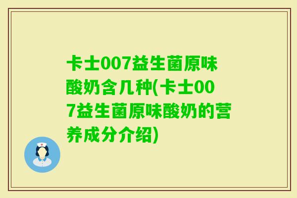 卡士007益生菌原味酸奶含几种(卡士007益生菌原味酸奶的营养成分介绍)