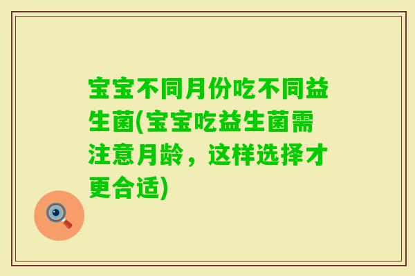 宝宝不同月份吃不同益生菌(宝宝吃益生菌需注意月龄，这样选择才更合适)