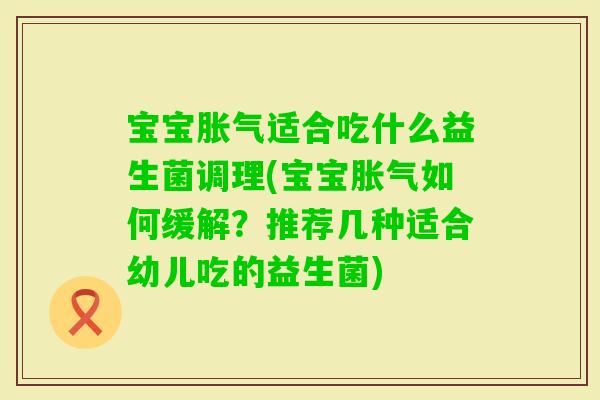 宝宝适合吃什么益生菌调理(宝宝如何缓解？推荐几种适合幼儿吃的益生菌)