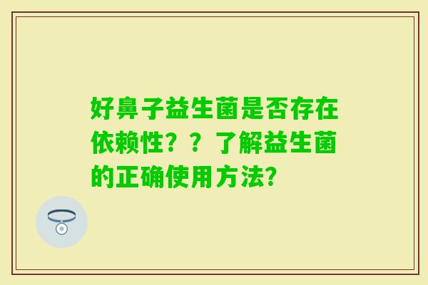 好鼻子益生菌是否存在依赖性？？了解益生菌的正确使用方法？