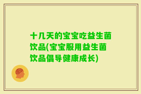 十几天的宝宝吃益生菌饮品(宝宝服用益生菌饮品倡导健康成长)