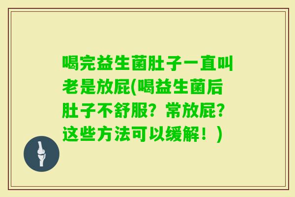 喝完益生菌肚子一直叫老是放屁(喝益生菌后肚子不舒服？常放屁？这些方法可以缓解！)