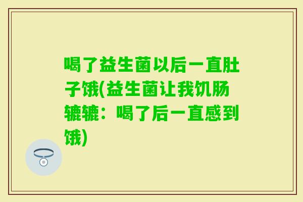 喝了益生菌以后一直肚子饿(益生菌让我饥肠辘辘：喝了后一直感到饿)