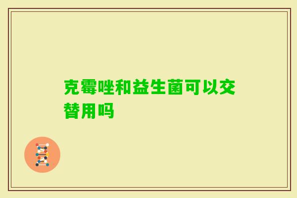 克霉唑和益生菌可以交替用吗
