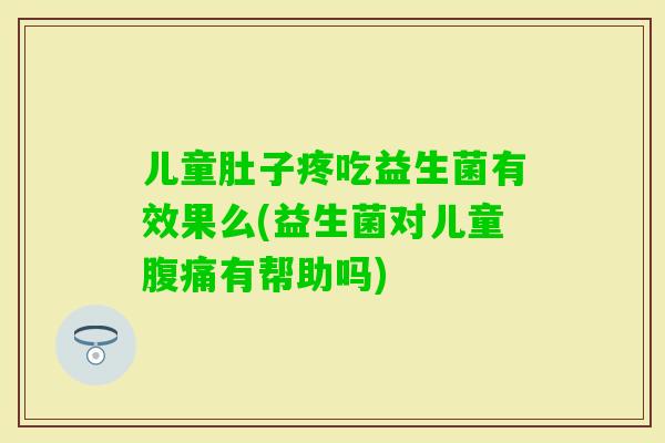 儿童肚子疼吃益生菌有效果么(益生菌对儿童有帮助吗)