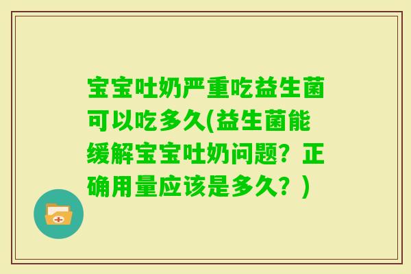 宝宝吐奶严重吃益生菌可以吃多久(益生菌能缓解宝宝吐奶问题？正确用量应该是多久？)