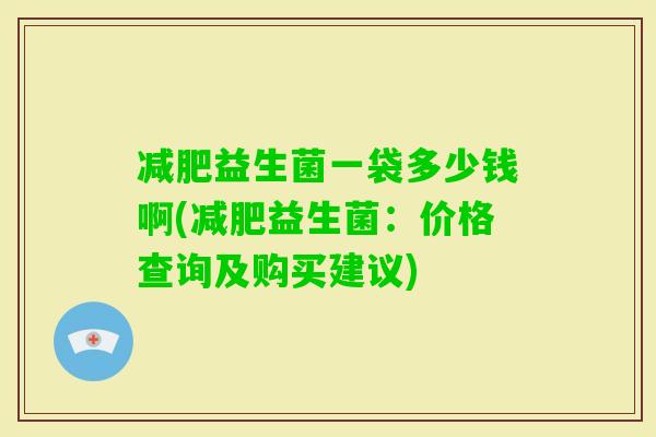 益生菌一袋多少钱啊(益生菌：价格查询及购买建议)