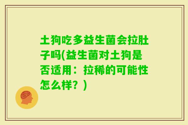 土狗吃多益生菌会拉肚子吗(益生菌对土狗是否适用：拉稀的可能性怎么样？)