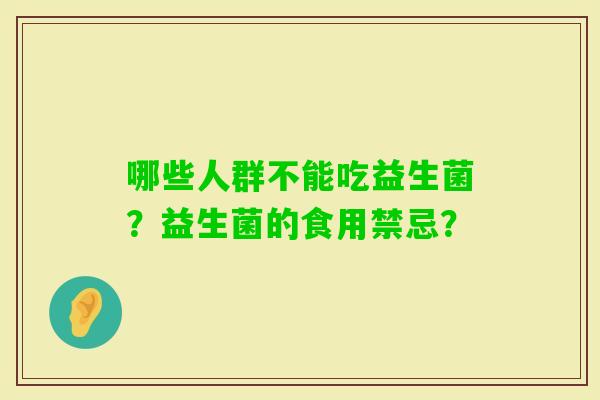 哪些人群不能吃益生菌？益生菌的食用禁忌？