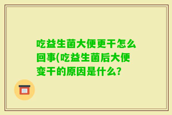 吃益生菌大便更干怎么回事(吃益生菌后大便变干的原因是什么？