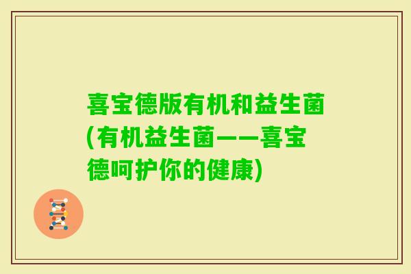 喜宝德版有机和益生菌(有机益生菌——喜宝德呵护你的健康)