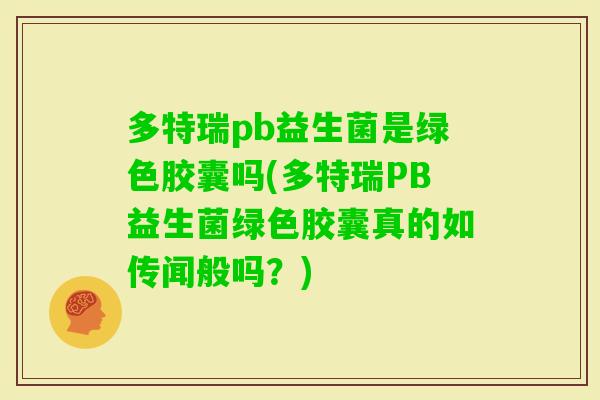 多特瑞pb益生菌是绿色胶囊吗(多特瑞PB益生菌绿色胶囊真的如传闻般吗？)