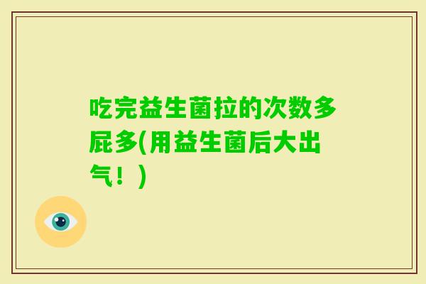 吃完益生菌拉的次数多屁多(用益生菌后大出气！)