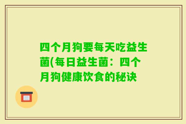 四个月狗要每天吃益生菌(每日益生菌：四个月狗健康饮食的秘诀