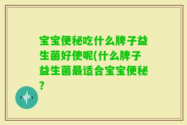 宝宝吃什么牌子益生菌好使呢(什么牌子益生菌适合宝宝？