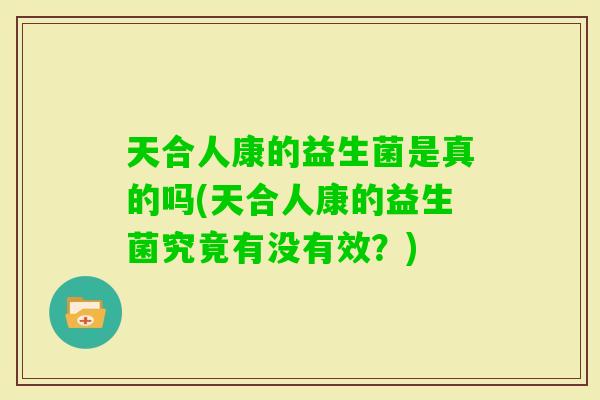 天合人康的益生菌是真的吗(天合人康的益生菌究竟有没有效？)