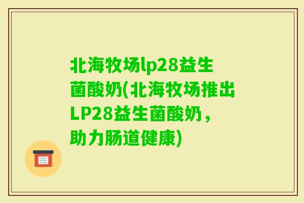 北海牧场lp28益生菌酸奶(北海牧场推出LP28益生菌酸奶，助力肠道健康)