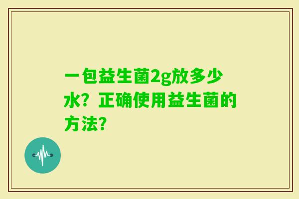 一包益生菌2g放多少水？正确使用益生菌的方法？