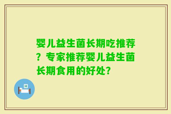 婴儿益生菌长期吃推荐？专家推荐婴儿益生菌长期食用的好处？