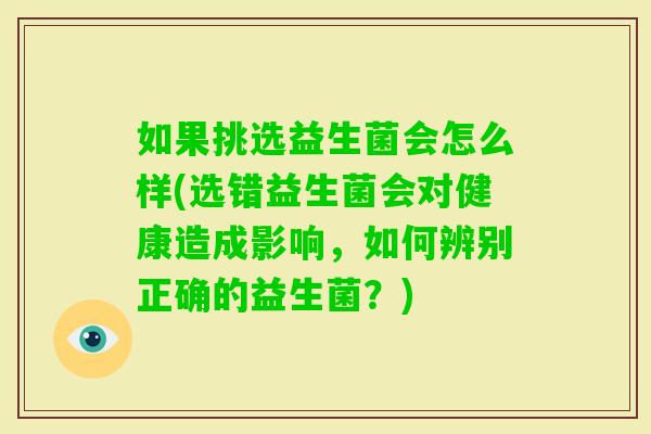 如果挑选益生菌会怎么样(选错益生菌会对健康造成影响，如何辨别正确的益生菌？)