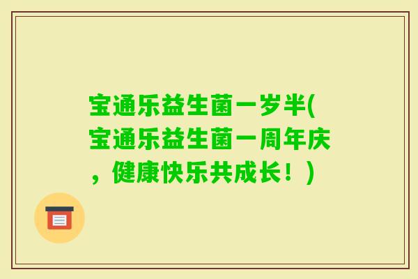 宝通乐益生菌一岁半(宝通乐益生菌一周年庆，健康快乐共成长！)