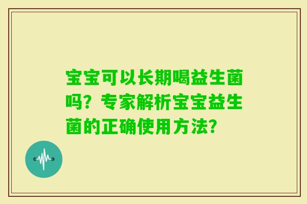 宝宝可以长期喝益生菌吗？专家解析宝宝益生菌的正确使用方法？