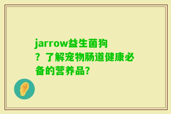 jarrow益生菌狗？了解宠物肠道健康必备的营养品？