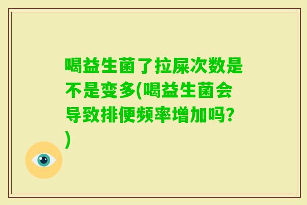 喝益生菌了拉屎次数是不是变多(喝益生菌会导致排便频率增加吗？)