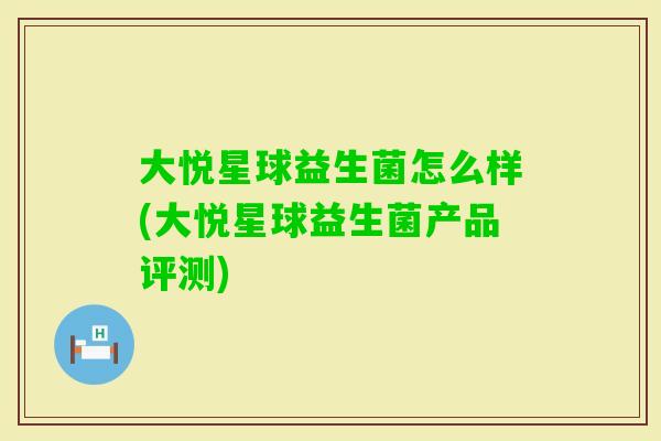 大悦星球益生菌怎么样(大悦星球益生菌产品评测)