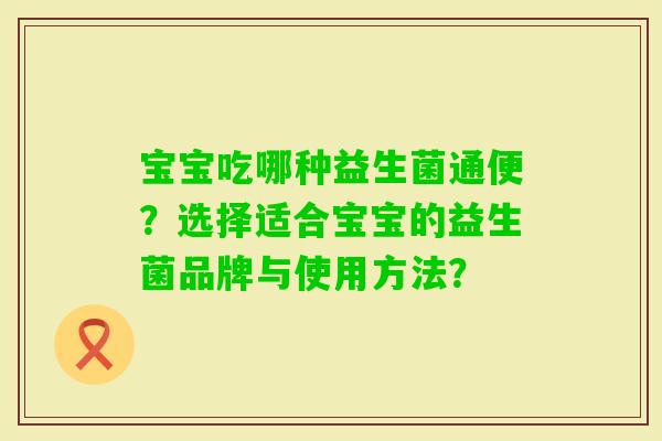 宝宝吃哪种益生菌通便？选择适合宝宝的益生菌品牌与使用方法？