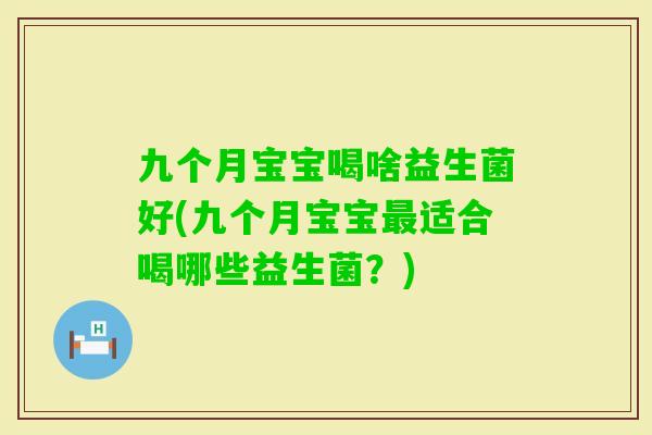 九个月宝宝喝啥益生菌好(九个月宝宝适合喝哪些益生菌？)