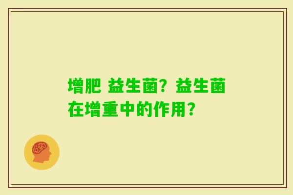 增肥 益生菌？益生菌在增重中的作用？
