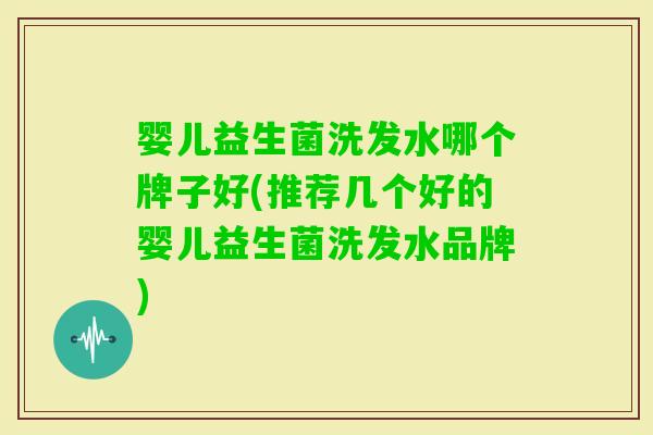 婴儿益生菌洗发水哪个牌子好(推荐几个好的婴儿益生菌洗发水品牌)