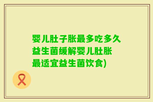婴儿肚子胀多吃多久益生菌缓解婴儿肚胀 适宜益生菌饮食)