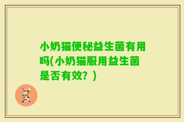 小奶猫益生菌有用吗(小奶猫服用益生菌是否有效？)