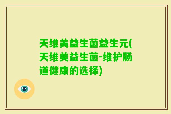 天维美益生菌益生元(天维美益生菌-维护肠道健康的选择)