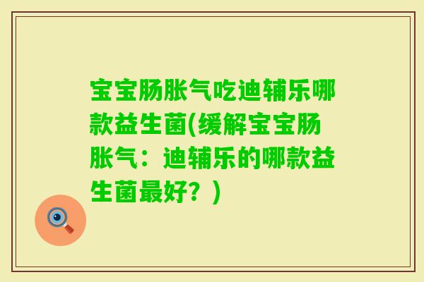 宝宝肠吃迪辅乐哪款益生菌(缓解宝宝肠：迪辅乐的哪款益生菌好？)