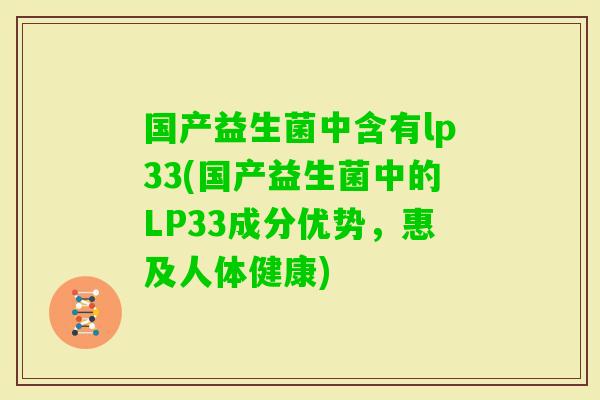 国产益生菌中含有lp33(国产益生菌中的LP33成分优势，惠及人体健康)