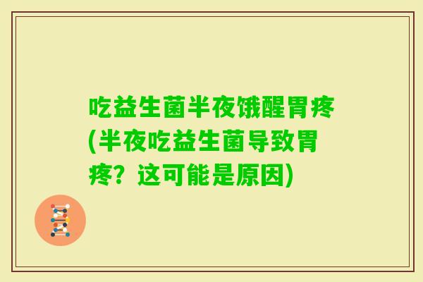 吃益生菌半夜饿醒胃疼(半夜吃益生菌导致胃疼？这可能是原因)