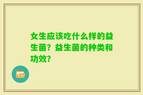 女生应该吃什么样的益生菌？益生菌的种类和功效？