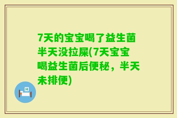 7天的宝宝喝了益生菌半天没拉屎(7天宝宝喝益生菌后，半天未排便)