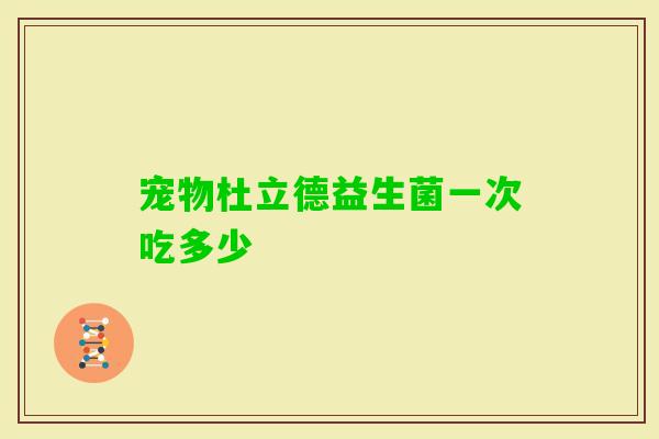 宠物杜立德益生菌一次吃多少
