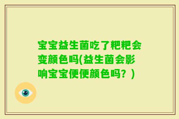 宝宝益生菌吃了粑粑会变颜色吗(益生菌会影响宝宝便便颜色吗？)