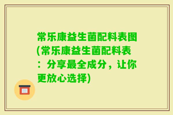 常乐康益生菌配料表图(常乐康益生菌配料表：分享全成分，让你更放心选择)