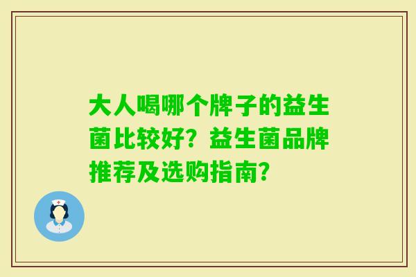 大人喝哪个牌子的益生菌比较好？益生菌品牌推荐及选购指南？