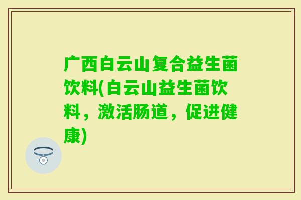广西白云山复合益生菌饮料(白云山益生菌饮料，激活肠道，促进健康)