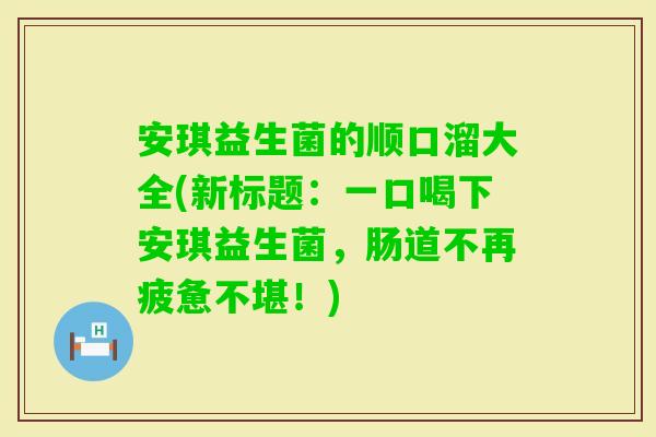 安琪益生菌的顺口溜大全(新标题：一口喝下安琪益生菌，肠道不再疲惫不堪！)